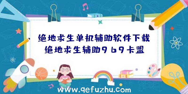 「绝地求生单机辅助软件下载」|绝地求生辅助969卡盟